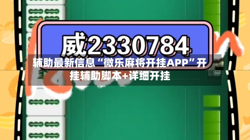 辅助最新信息“微乐麻将开挂APP	”开挂辅助脚本+详细开挂-第1张图片