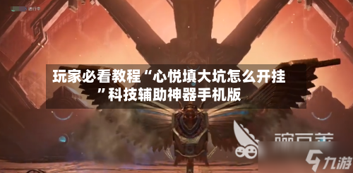 玩家必看教程“心悦填大坑怎么开挂	”科技辅助神器手机版-第1张图片