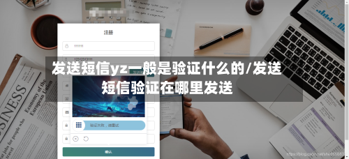 发送短信yz一般是验证什么的/发送短信验证在哪里发送-第1张图片