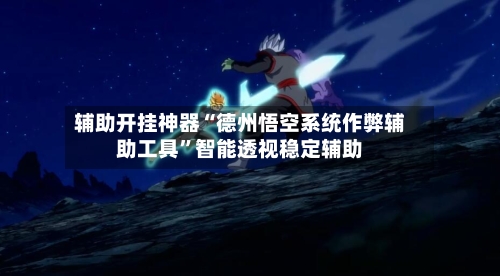 辅助开挂神器“德州悟空系统作弊辅助工具	”智能透视稳定辅助-第1张图片