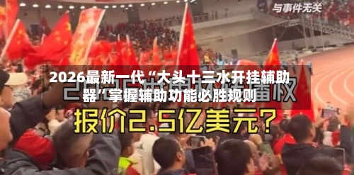 2026最新一代“大头十三水开挂辅助器	”掌握辅助功能必胜规则-第1张图片
