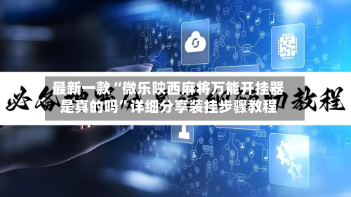 最新一款“微乐陕西麻将万能开挂器是真的吗	”详细分享装挂步骤教程-第1张图片