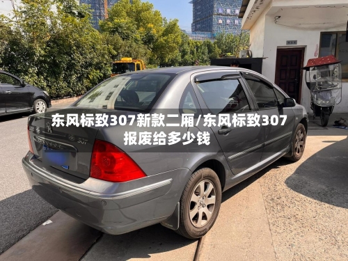 东风标致307新款二厢/东风标致307报废给多少钱-第1张图片