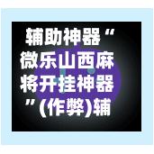 辅助神器“微乐山西麻将开挂神器”(作弊)辅助透视教程-第1张图片
