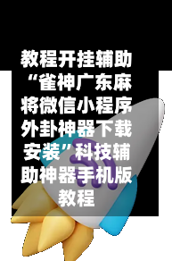 教程开挂辅助“雀神广东麻将微信小程序外卦神器下载安装”科技辅助神器手机版教程-第1张图片