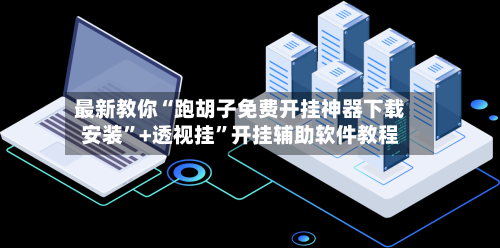 最新教你“跑胡子免费开挂神器下载安装”+透视挂”开挂辅助软件教程-第1张图片