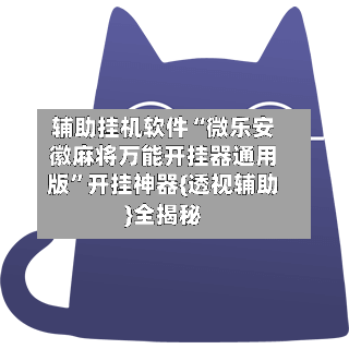 辅助挂机软件“微乐安徽麻将万能开挂器通用版”开挂神器{透视辅助}全揭秘-第1张图片