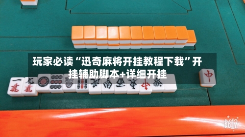 玩家必读“迅奇麻将开挂教程下载”开挂辅助脚本+详细开挂-第1张图片