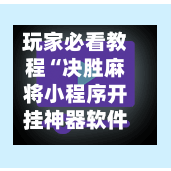 玩家必看教程“决胜麻将小程序开挂神器软件下载	”智能游戏透视辅助专家-第1张图片