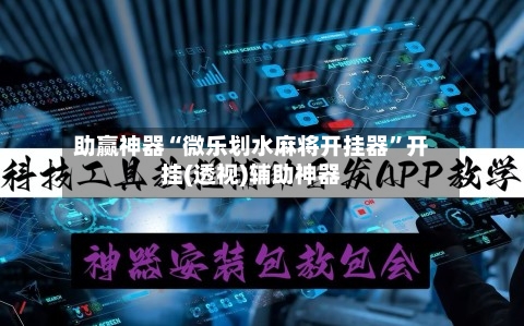 助赢神器“微乐划水麻将开挂器	”开挂(透视)辅助神器-第1张图片