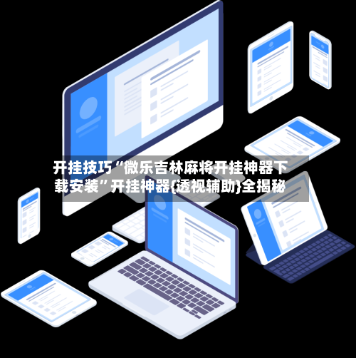 开挂技巧“微乐吉林麻将开挂神器下载安装	”开挂神器{透视辅助}全揭秘-第1张图片