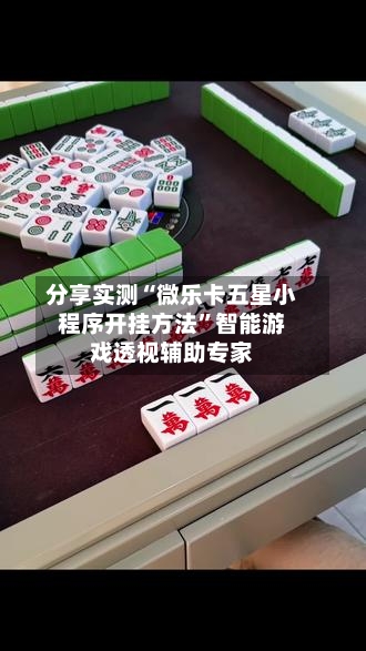 分享实测“微乐卡五星小程序开挂方法”智能游戏透视辅助专家-第3张图片