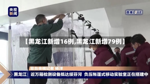 【黑龙江新增16例,黑龙江新增79例】