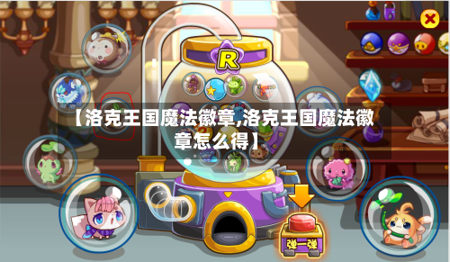 【洛克王国魔法徽章,洛克王国魔法徽章怎么得】-第2张图片