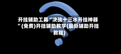 开挂辅助工具“决战十三水开挂神器”(免费)开挂辅助教学(最新辅助开挂教程)-第1张图片