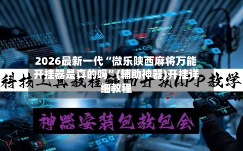 2026最新一代“微乐陕西麻将万能开挂器是真的吗”(辅助神器)开挂详细教程-第1张图片