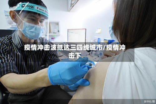 疫情冲击波抵达三四线城市/疫情冲击下-第1张图片