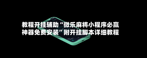 教程开挂辅助“微乐麻将小程序必赢神器免费安装”附开挂脚本详细教程-第1张图片