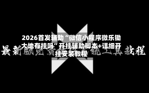 2026首发辅助“微信小程序微乐锄大地有挂吗”开挂辅助脚本+详细开挂安装教程-第1张图片