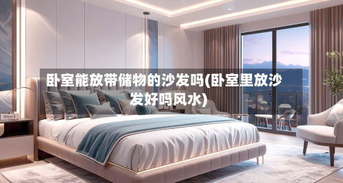 卧室能放带储物的沙发吗(卧室里放沙发好吗风水)-第1张图片