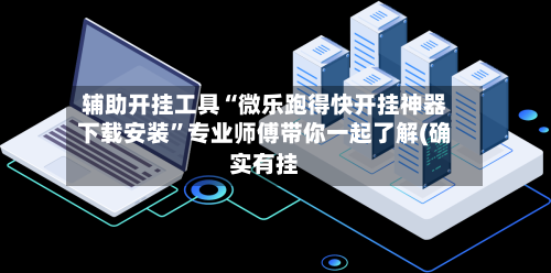辅助开挂工具“微乐跑得快开挂神器下载安装	”专业师傅带你一起了解(确实有挂-第1张图片