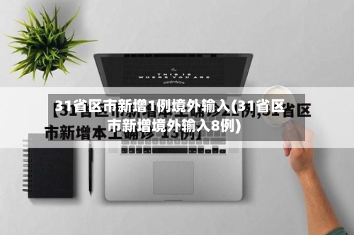 31省区市新增1例境外输入(31省区市新增境外输入8例)-第1张图片