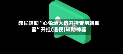 教程辅助“心悦填大坑开挂专用辅助器	”开挂(透视)辅助神器-第1张图片