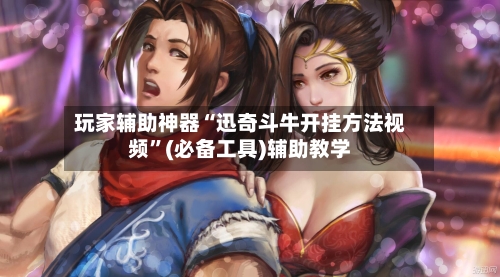 玩家辅助神器“迅奇斗牛开挂方法视频”(必备工具)辅助教学-第2张图片