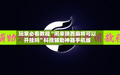 玩家必看教程“闲来陕西麻将可以开挂吗”科技辅助神器手机版-第2张图片