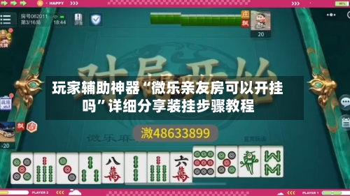 玩家辅助神器“微乐亲友房可以开挂吗”详细分享装挂步骤教程-第1张图片