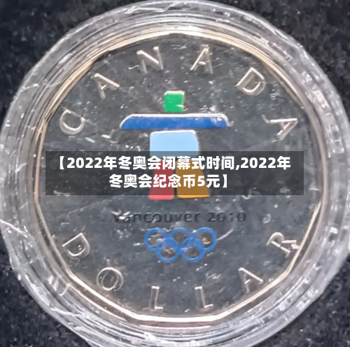 【2022年冬奥会闭幕式时间,2022年冬奥会纪念币5元】-第1张图片