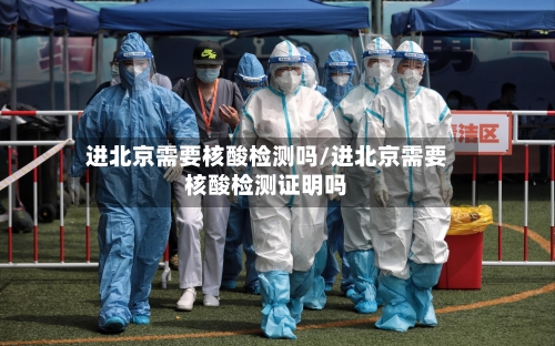 进北京需要核酸检测吗/进北京需要核酸检测证明吗-第2张图片