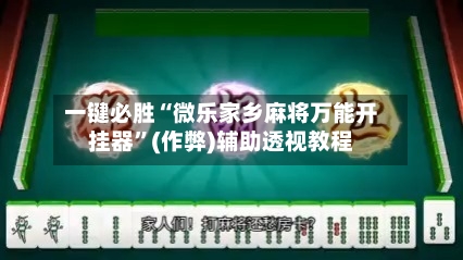 一键必胜“微乐家乡麻将万能开挂器”(作弊)辅助透视教程-第1张图片
