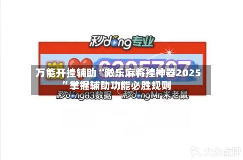万能开挂辅助“微乐麻将挂神器2025	”掌握辅助功能必胜规则-第1张图片