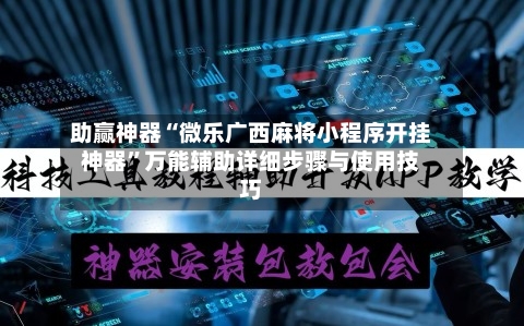 助赢神器“微乐广西麻将小程序开挂神器”万能辅助详细步骤与使用技巧-第3张图片