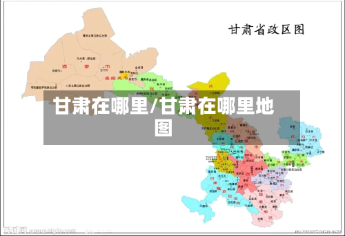 甘肃在哪里/甘肃在哪里地图-第1张图片