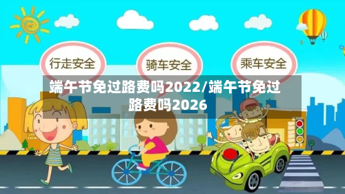 端午节免过路费吗2022/端午节免过路费吗2026-第2张图片