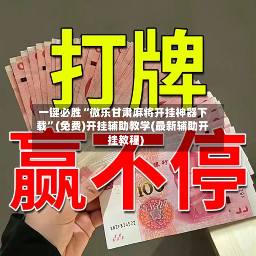 一键必胜“微乐甘肃麻将开挂神器下载”(免费)开挂辅助教学(最新辅助开挂教程)-第2张图片