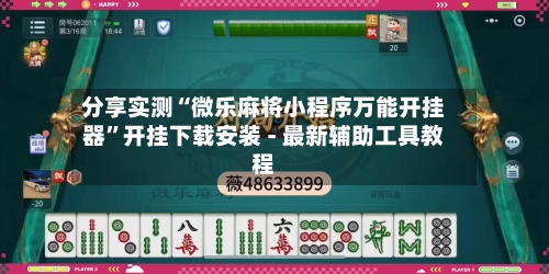 分享实测“微乐麻将小程序万能开挂器”开挂下载安装 - 最新辅助工具教程-第3张图片