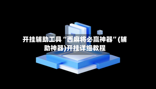 开挂辅助工具“西麻将必赢神器”(辅助神器)开挂详细教程-第3张图片