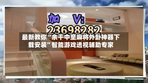 最新教你“余干中至麻将外卦神器下载安装	”智能游戏透视辅助专家-第1张图片