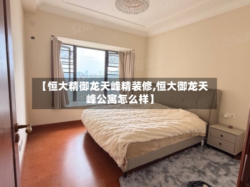 【恒大精御龙天峰精装修,恒大御龙天峰公寓怎么样】-第2张图片
