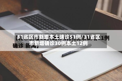 31省区市新增本土确诊51例/31省区市新增确诊30例本土12例-第1张图片