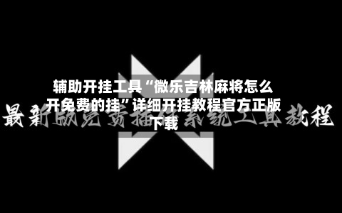 辅助开挂工具“微乐吉林麻将怎么开免费的挂	”详细开挂教程官方正版下载-第1张图片