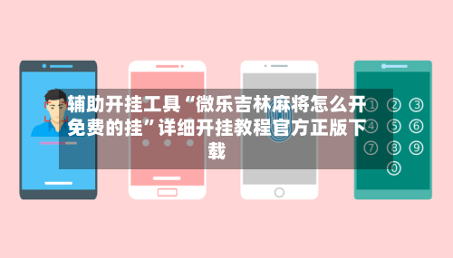 辅助开挂工具“微乐吉林麻将怎么开免费的挂”详细开挂教程官方正版下载-第2张图片