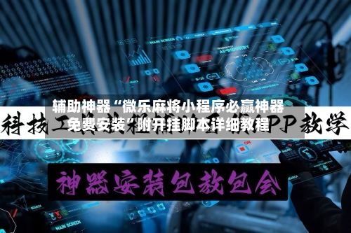 辅助神器“微乐麻将小程序必赢神器免费安装	”附开挂脚本详细教程-第1张图片