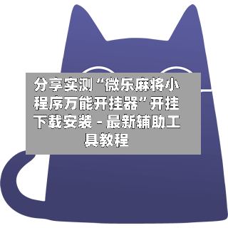 分享实测“微乐麻将小程序万能开挂器”开挂下载安装 - 最新辅助工具教程-第2张图片
