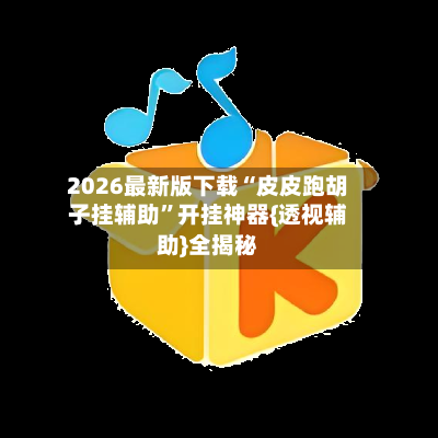 2026最新版下载“皮皮跑胡子挂辅助	”开挂神器{透视辅助}全揭秘-第2张图片
