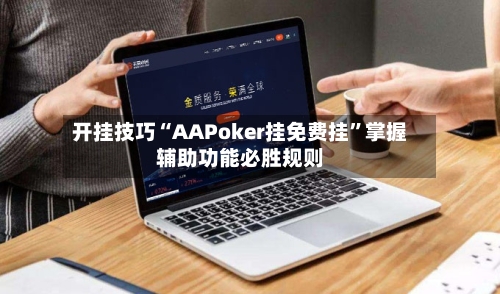开挂技巧“AAPoker挂免费挂	”掌握辅助功能必胜规则-第1张图片