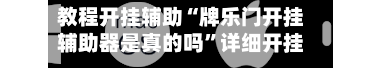 教程开挂辅助“牌乐门开挂辅助器是真的吗”详细开挂教程官方正版下载-第2张图片